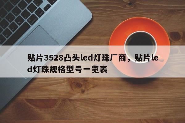 贴片3528凸头led灯珠厂商，贴片led灯珠规格型号一览表-第1张图片-LED灯珠-LED灯珠贴片-LED灯珠厂家台宏光电