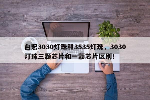 台宏3030灯珠和3535灯珠，3030灯珠三颗芯片和一颗芯片区别！-第1张图片-LED灯珠-LED灯珠贴片-LED灯珠厂家台宏光电