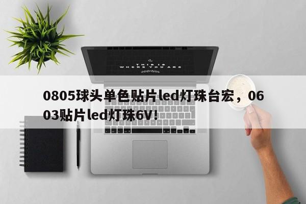 0805球头单色贴片led灯珠台宏,0603贴片led灯珠6V!-第1张图片-LED灯珠-LED灯珠贴片-LED灯珠厂家台宏光电 0805球头单色贴片led灯珠台宏,0603贴片led灯珠6V!-第1张图片-LED灯珠-LED灯珠贴片-LED灯珠厂家台宏光电