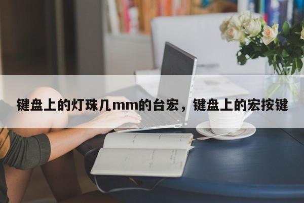 键盘上的灯珠几mm的台宏，键盘上的宏按键-第1张图片-LED灯珠-LED灯珠贴片-LED灯珠厂家台宏光电