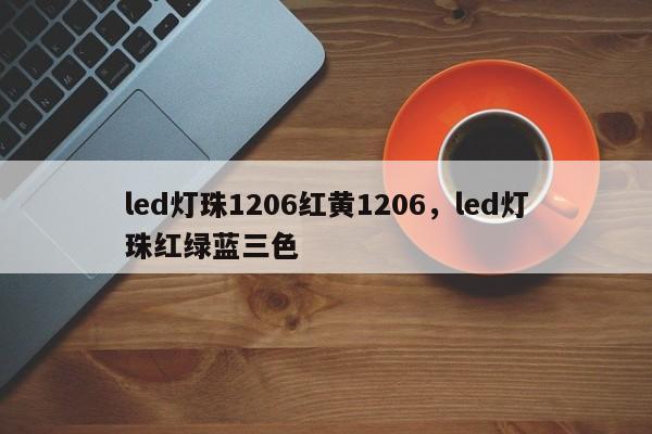 led灯珠1206红黄1206，led灯珠红绿蓝三色-第1张图片-LED灯珠-LED灯珠贴片-LED灯珠厂家台宏光电