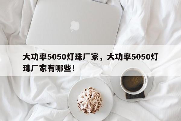 大功率5050灯珠厂家，大功率5050灯珠厂家有哪些！-第1张图片-LED灯珠-LED灯珠贴片-LED灯珠厂家台宏光电