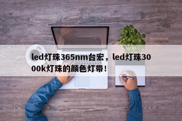 led灯珠365nm台宏,led灯珠3000k灯珠的颜色灯带!-第1张图片-LED灯珠-LED灯珠贴片-LED灯珠厂家台宏光电 led灯珠365nm台宏,led灯珠3000k灯珠的颜色灯带!-第1张图片-LED灯珠-LED灯珠贴片-LED灯珠厂家台宏光电