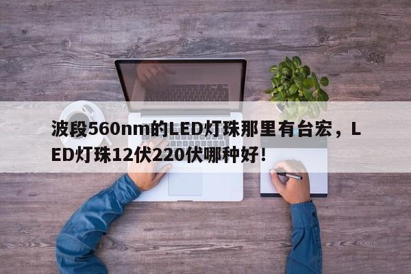 波段560nm的LED灯珠那里有台宏,LED灯珠12伏220伏哪种好!-第1张图片-LED灯珠-LED灯珠贴片-LED灯珠厂家台宏光电 波段560nm的LED灯珠那里有台宏,LED灯珠12伏220伏哪种好!-第1张图片-LED灯珠-LED灯珠贴片-LED灯珠厂家台宏光电