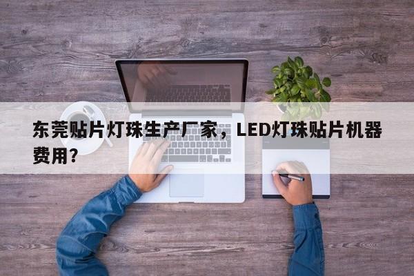 东莞贴片灯珠生产厂家,LED灯珠贴片机器费用?-第1张图片-LED灯珠-LED灯珠贴片-LED灯珠厂家台宏光电 东莞贴片灯珠生产厂家,LED灯珠贴片机器费用?-第1张图片-LED灯珠-LED灯珠贴片-LED灯珠厂家台宏光电