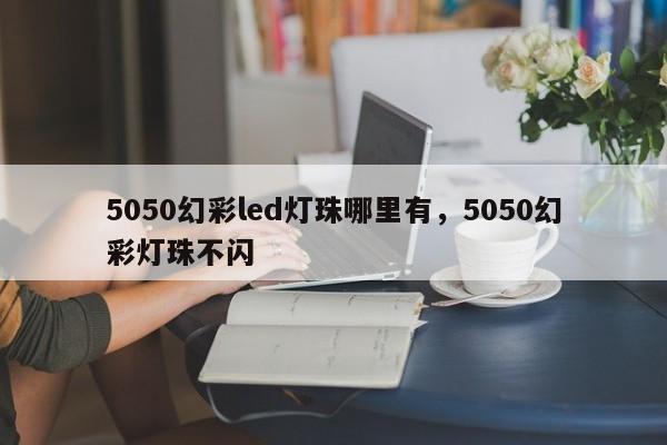 5050幻彩led灯珠哪里有，5050幻彩灯珠不闪-第1张图片-LED灯珠-LED灯珠贴片-LED灯珠厂家台宏光电