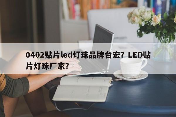 0402贴片led灯珠品牌台宏?LED贴片灯珠厂家?-第1张图片-LED灯珠-LED灯珠贴片-LED灯珠厂家台宏光电 0402贴片led灯珠品牌台宏?LED贴片灯珠厂家?-第1张图片-LED灯珠-LED灯珠贴片-LED灯珠厂家台宏光电