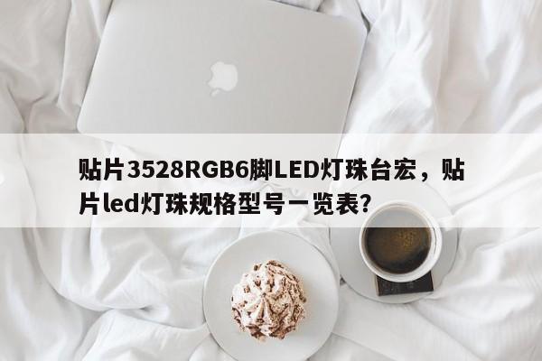 贴片3528RGB6脚LED灯珠台宏，贴片led灯珠规格型号一览表？-第1张图片-LED灯珠-LED灯珠贴片-LED灯珠厂家台宏光电