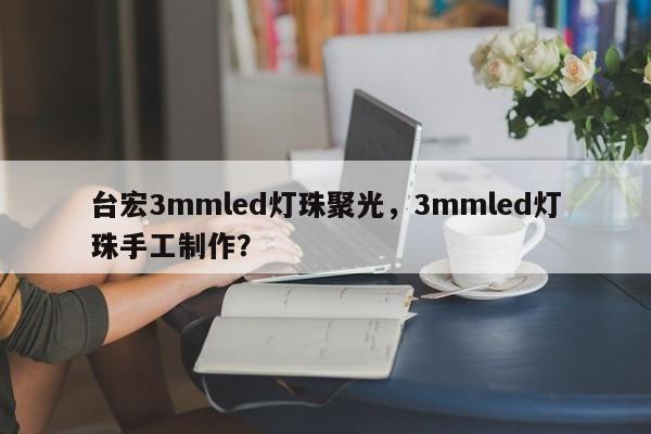 台宏3mmled灯珠聚光,3mmled灯珠手工制作?-第1张图片-LED灯珠-LED灯珠贴片-LED灯珠厂家台宏光电 台宏3mmled灯珠聚光,3mmled灯珠手工制作?-第1张图片-LED灯珠-LED灯珠贴片-LED灯珠厂家台宏光电