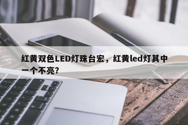 红黄双色LED灯珠台宏,红黄led灯其中一个不亮?-第1张图片-LED灯珠-LED灯珠贴片-LED灯珠厂家台宏光电 红黄双色LED灯珠台宏,红黄led灯其中一个不亮?-第1张图片-LED灯珠-LED灯珠贴片-LED灯珠厂家台宏光电