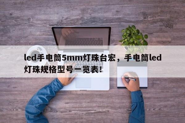 led手电筒5mm灯珠台宏，手电筒led灯珠规格型号一览表！-第1张图片-LED灯珠-LED灯珠贴片-LED灯珠厂家台宏光电