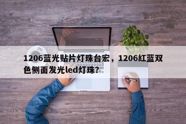 1206蓝光贴片灯珠台宏,1206红蓝双色侧面发光led灯珠?-第1张图片-LED灯珠-LED灯珠贴片-LED灯珠厂家台宏光电 1206蓝光贴片灯珠台宏,1206红蓝双色侧面发光led灯珠?-第1张图片-LED灯珠-LED灯珠贴片-LED灯珠厂家台宏光电
