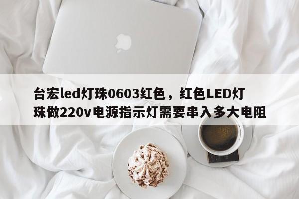 台宏led灯珠0603红色，红色LED灯珠做220v电源指示灯需要串入多大电阻-第1张图片-LED灯珠-LED灯珠贴片-LED灯珠厂家台宏光电