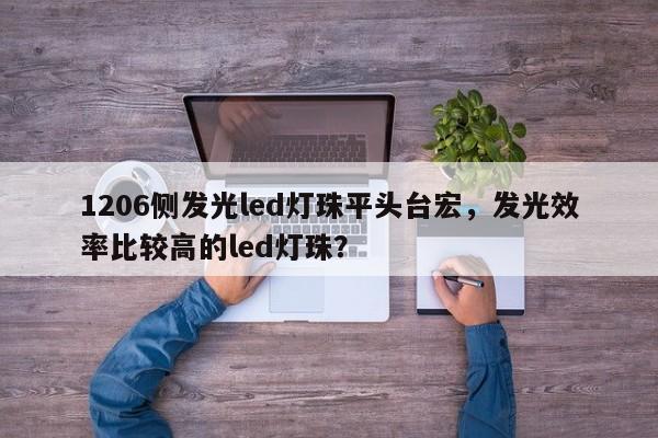 1206侧发光led灯珠平头台宏,发光效率比较高的led灯珠?-第1张图片-LED灯珠-LED灯珠贴片-LED灯珠厂家台宏光电 1206侧发光led灯珠平头台宏,发光效率比较高的led灯珠?-第1张图片-LED灯珠-LED灯珠贴片-LED灯珠厂家台宏光电