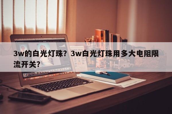 3w的白光灯珠?3w白光灯珠用多大电阻限流开关?-第1张图片-LED灯珠-LED灯珠贴片-LED灯珠厂家台宏光电 3w的白光灯珠?3w白光灯珠用多大电阻限流开关?-第1张图片-LED灯珠-LED灯珠贴片-LED灯珠厂家台宏光电