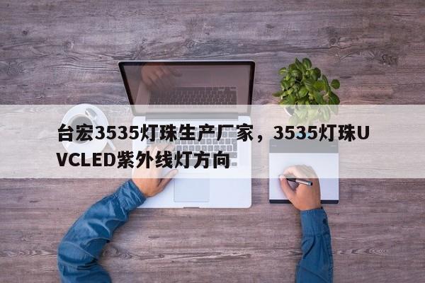 台宏3535灯珠生产厂家,3535灯珠UVCLED紫外线灯方向-第1张图片-LED灯珠-LED灯珠贴片-LED灯珠厂家台宏光电 台宏3535灯珠生产厂家,3535灯珠UVCLED紫外线灯方向-第1张图片-LED灯珠-LED灯珠贴片-LED灯珠厂家台宏光电