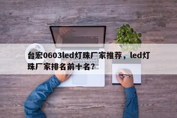 台宏0603led灯珠厂家推荐,led灯珠厂家排名前十名?-第1张图片-LED灯珠-LED灯珠贴片-LED灯珠厂家台宏光电 台宏0603led灯珠厂家推荐,led灯珠厂家排名前十名?-第1张图片-LED灯珠-LED灯珠贴片-LED灯珠厂家台宏光电