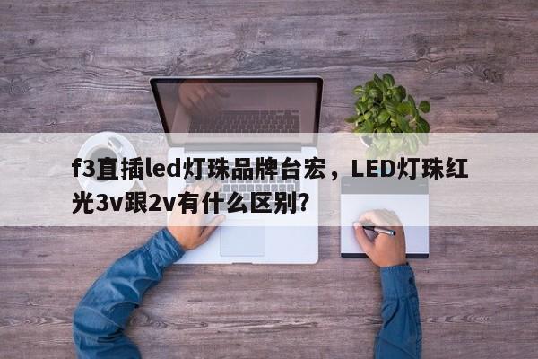 f3直插led灯珠品牌台宏,LED灯珠红光3v跟2v有什么区别?-第1张图片-LED灯珠-LED灯珠贴片-LED灯珠厂家台宏光电 f3直插led灯珠品牌台宏,LED灯珠红光3v跟2v有什么区别?-第1张图片-LED灯珠-LED灯珠贴片-LED灯珠厂家台宏光电