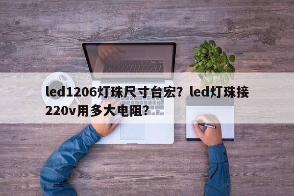 led1206灯珠尺寸台宏?led灯珠接220v用多大电阻?-第1张图片-LED灯珠-LED灯珠贴片-LED灯珠厂家台宏光电 led1206灯珠尺寸台宏?led灯珠接220v用多大电阻?-第1张图片-LED灯珠-LED灯珠贴片-LED灯珠厂家台宏光电