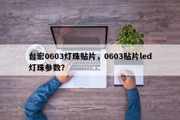 台宏0603灯珠贴片,0603贴片led灯珠参数?-第1张图片-LED灯珠-LED灯珠贴片-LED灯珠厂家台宏光电 台宏0603灯珠贴片,0603贴片led灯珠参数?-第1张图片-LED灯珠-LED灯珠贴片-LED灯珠厂家台宏光电