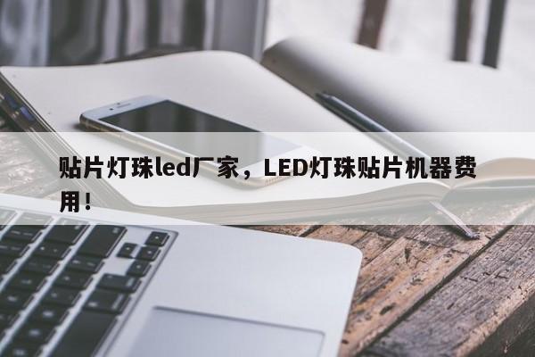 贴片灯珠led厂家，LED灯珠贴片机器费用！-第1张图片-LED灯珠-LED灯珠贴片-LED灯珠厂家台宏光电