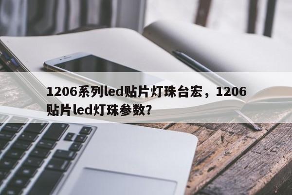 1206系列led贴片灯珠台宏,1206贴片led灯珠参数?-第1张图片-LED灯珠-LED灯珠贴片-LED灯珠厂家台宏光电 1206系列led贴片灯珠台宏,1206贴片led灯珠参数?-第1张图片-LED灯珠-LED灯珠贴片-LED灯珠厂家台宏光电