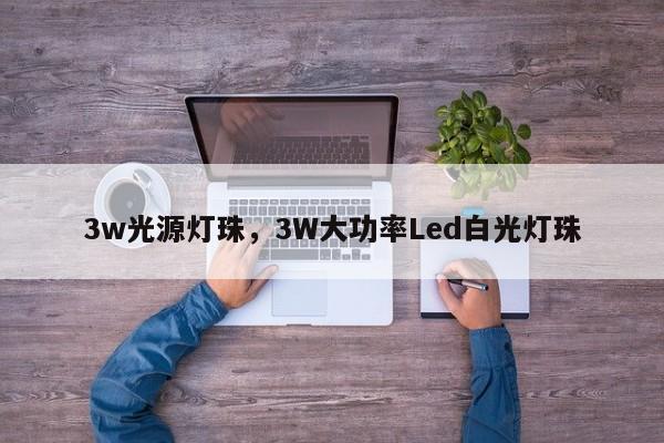 3w光源灯珠,3W大功率Led白光灯珠-第1张图片-LED灯珠-LED灯珠贴片-LED灯珠厂家台宏光电 3w光源灯珠,3W大功率Led白光灯珠-第1张图片-LED灯珠-LED灯珠贴片-LED灯珠厂家台宏光电