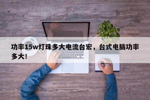 功率15w灯珠多大电流台宏,台式电脑功率多大!-第1张图片-LED灯珠-LED灯珠贴片-LED灯珠厂家台宏光电 功率15w灯珠多大电流台宏,台式电脑功率多大!-第1张图片-LED灯珠-LED灯珠贴片-LED灯珠厂家台宏光电