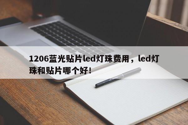 1206蓝光贴片led灯珠费用，led灯珠和贴片哪个好！-第1张图片-LED灯珠-LED灯珠贴片-LED灯珠厂家台宏光电