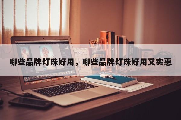 哪些品牌灯珠好用,哪些品牌灯珠好用又实惠-第1张图片-LED灯珠-LED灯珠贴片-LED灯珠厂家台宏光电 哪些品牌灯珠好用,哪些品牌灯珠好用又实惠-第1张图片-LED灯珠-LED灯珠贴片-LED灯珠厂家台宏光电