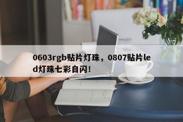 0603rgb贴片灯珠，0807贴片led灯珠七彩自闪！-第1张图片-LED灯珠-LED灯珠贴片-LED灯珠厂家台宏光电