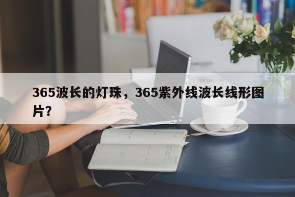 365波长的灯珠,365紫外线波长线形图片?-第1张图片-LED灯珠-LED灯珠贴片-LED灯珠厂家台宏光电 365波长的灯珠,365紫外线波长线形图片?-第1张图片-LED灯珠-LED灯珠贴片-LED灯珠厂家台宏光电