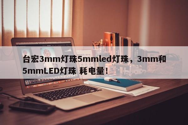 台宏3mm灯珠5mmled灯珠,3mm和5mmLED灯珠 耗电量!-第1张图片-LED灯珠-LED灯珠贴片-LED灯珠厂家台宏光电 台宏3mm灯珠5mmled灯珠,3mm和5mmLED灯珠 耗电量!-第1张图片-LED灯珠-LED灯珠贴片-LED灯珠厂家台宏光电