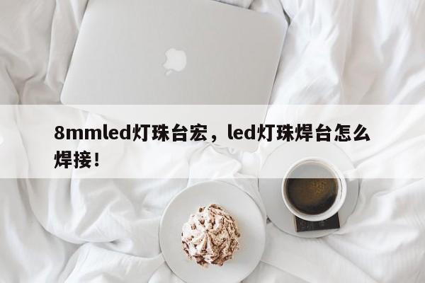 8mmled灯珠台宏,led灯珠焊台怎么焊接!-第1张图片-LED灯珠-LED灯珠贴片-LED灯珠厂家台宏光电 8mmled灯珠台宏,led灯珠焊台怎么焊接!-第1张图片-LED灯珠-LED灯珠贴片-LED灯珠厂家台宏光电