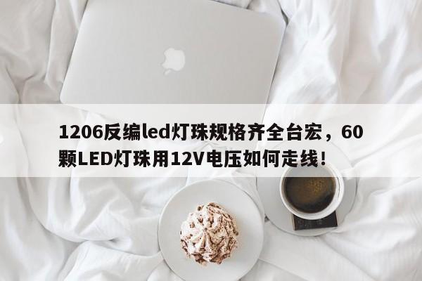 1206反编led灯珠规格齐全台宏,60颗LED灯珠用12V电压如何走线!-第1张图片-LED灯珠-LED灯珠贴片-LED灯珠厂家台宏光电 1206反编led灯珠规格齐全台宏,60颗LED灯珠用12V电压如何走线!-第1张图片-LED灯珠-LED灯珠贴片-LED灯珠厂家台宏光电