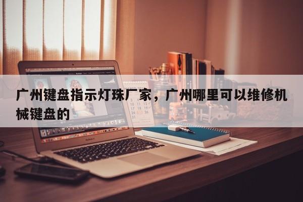 广州键盘指示灯珠厂家，广州哪里可以维修机械键盘的-第1张图片-LED灯珠-LED灯珠贴片-LED灯珠厂家台宏光电