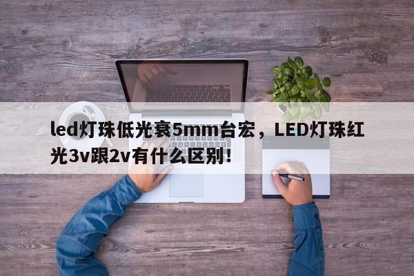 led灯珠低光衰5mm台宏，LED灯珠红光3v跟2v有什么区别！-第1张图片-LED灯珠-LED灯珠贴片-LED灯珠厂家台宏光电