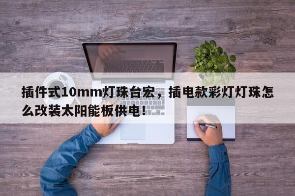 插件式10mm灯珠台宏,插电款彩灯灯珠怎么改装太阳能板供电!-第1张图片-LED灯珠-LED灯珠贴片-LED灯珠厂家台宏光电 插件式10mm灯珠台宏,插电款彩灯灯珠怎么改装太阳能板供电!-第1张图片-LED灯珠-LED灯珠贴片-LED灯珠厂家台宏光电