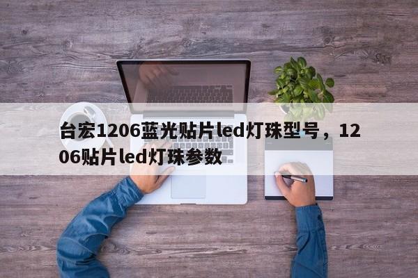 台宏1206蓝光贴片led灯珠型号,1206贴片led灯珠参数-第1张图片-LED灯珠-LED灯珠贴片-LED灯珠厂家台宏光电 台宏1206蓝光贴片led灯珠型号,1206贴片led灯珠参数-第1张图片-LED灯珠-LED灯珠贴片-LED灯珠厂家台宏光电