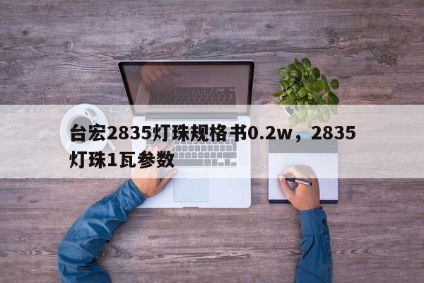 台宏2835灯珠规格书0.2w,2835灯珠1瓦参数-第1张图片-LED灯珠-LED灯珠贴片-LED灯珠厂家台宏光电 台宏2835灯珠规格书0.2w,2835灯珠1瓦参数-第1张图片-LED灯珠-LED灯珠贴片-LED灯珠厂家台宏光电