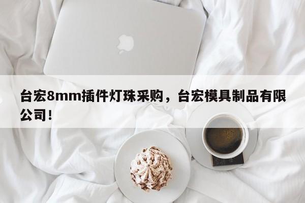 台宏8mm插件灯珠采购，台宏模具制品有限公司！-第1张图片-LED灯珠-LED灯珠贴片-LED灯珠厂家台宏光电