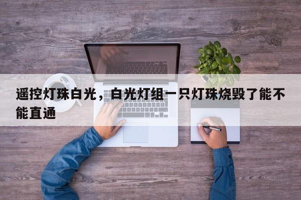 遥控灯珠白光，白光灯组一只灯珠烧毁了能不能直通-第1张图片-LED灯珠-LED灯珠贴片-LED灯珠厂家台宏光电