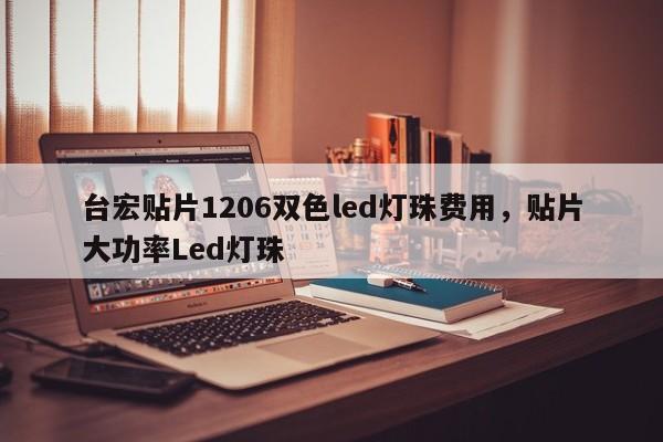 台宏贴片1206双色led灯珠费用,贴片大功率Led灯珠-第1张图片-LED灯珠-LED灯珠贴片-LED灯珠厂家台宏光电 台宏贴片1206双色led灯珠费用,贴片大功率Led灯珠-第1张图片-LED灯珠-LED灯珠贴片-LED灯珠厂家台宏光电