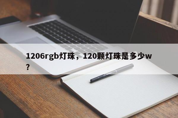 1206rgb灯珠，120颗灯珠是多少w？-第1张图片-LED灯珠-LED灯珠贴片-LED灯珠厂家台宏光电