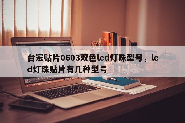 台宏贴片0603双色led灯珠型号,led灯珠贴片有几种型号-第1张图片-LED灯珠-LED灯珠贴片-LED灯珠厂家台宏光电 台宏贴片0603双色led灯珠型号,led灯珠贴片有几种型号-第1张图片-LED灯珠-LED灯珠贴片-LED灯珠厂家台宏光电
